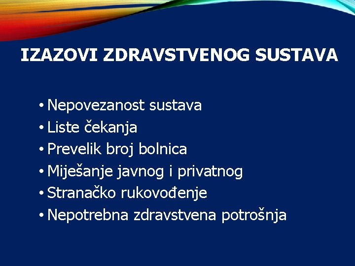 IZAZOVI ZDRAVSTVENOG SUSTAVA • Nepovezanost sustava • Liste čekanja • Prevelik broj bolnica •