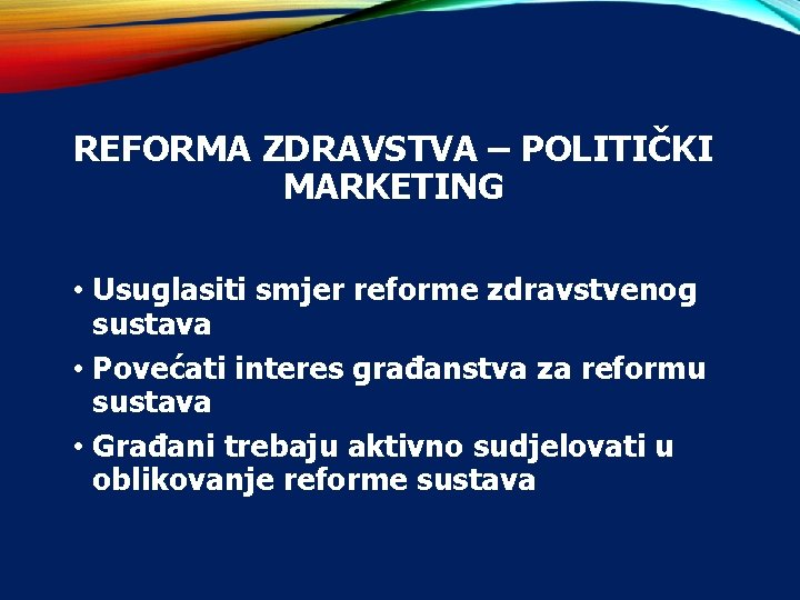 REFORMA ZDRAVSTVA – POLITIČKI MARKETING • Usuglasiti smjer reforme zdravstvenog sustava • Povećati interes