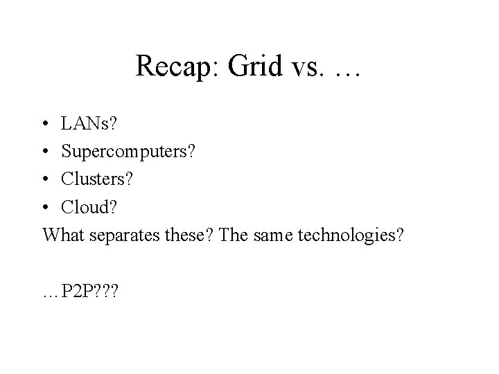 Recap: Grid vs. … • LANs? • Supercomputers? • Clusters? • Cloud? What separates