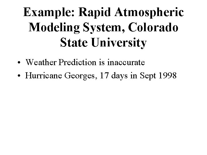Example: Rapid Atmospheric Modeling System, Colorado State University • Weather Prediction is inaccurate •