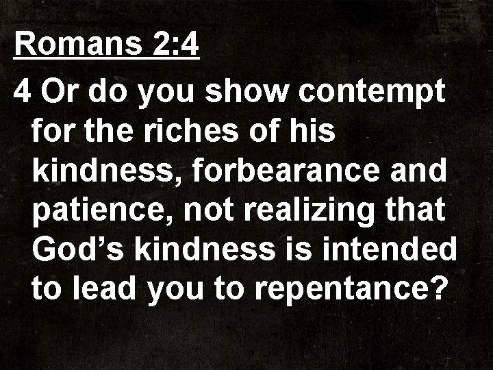 Romans 2: 4 4 Or do you show contempt for the riches of his