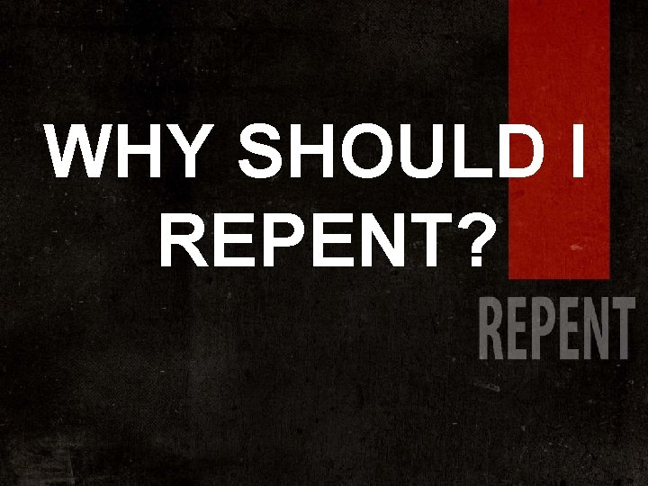 WHY SHOULD I REPENT? 