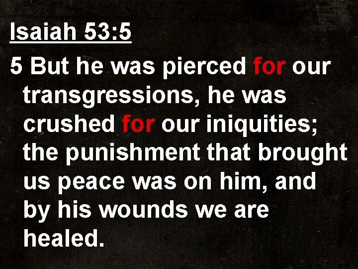 Isaiah 53: 5 5 But he was pierced for our transgressions, he was crushed