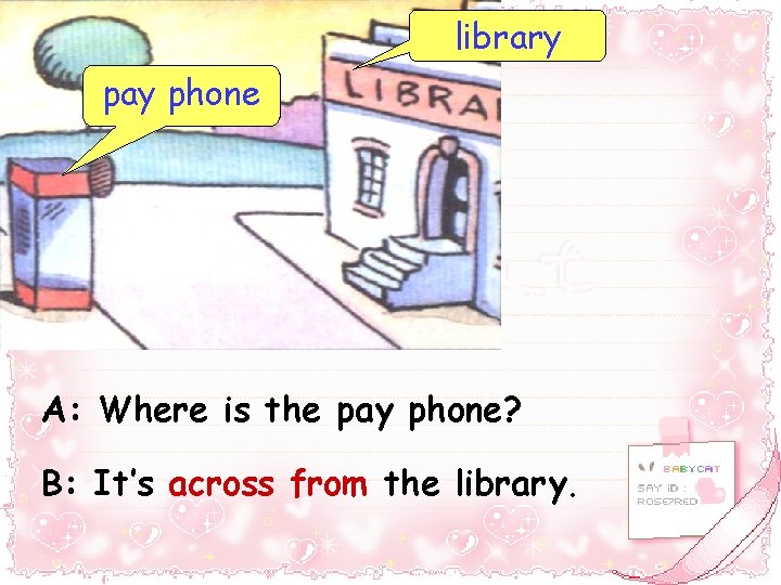 library pay phone A: Where is the pay phone? B: It’s across from the