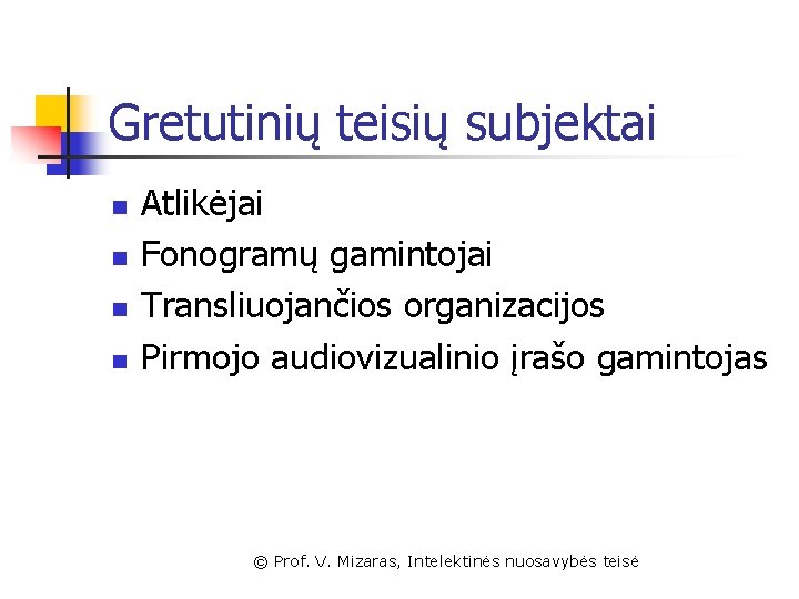 Gretutinių teisių subjektai n n Atlikėjai Fonogramų gamintojai Transliuojančios organizacijos Pirmojo audiovizualinio įrašo gamintojas