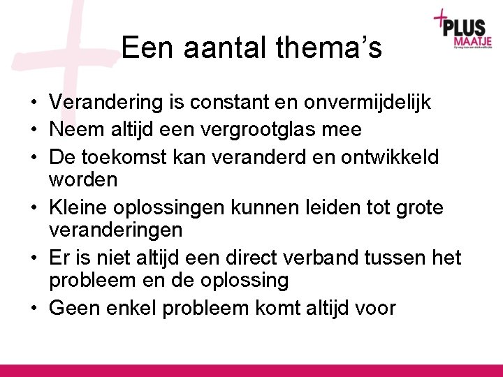 Een aantal thema’s • Verandering is constant en onvermijdelijk • Neem altijd een vergrootglas