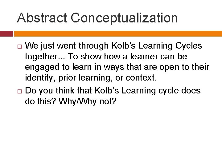 Abstract Conceptualization We just went through Kolb’s Learning Cycles together. . . To show