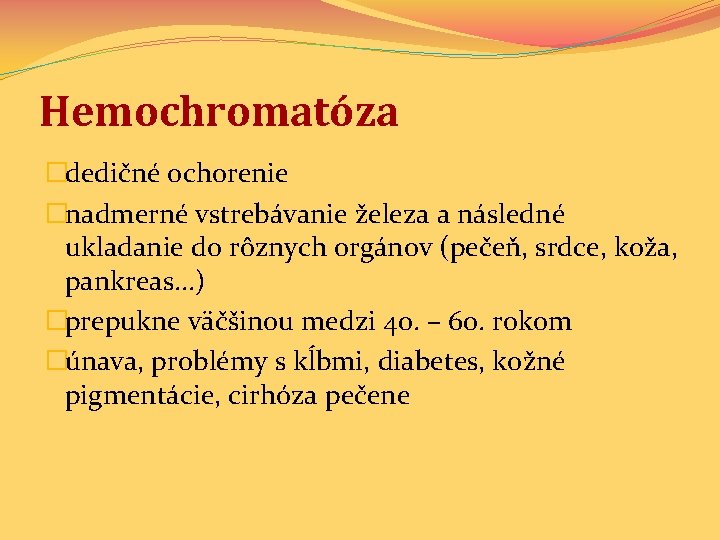 Hemochromatóza �dedičné ochorenie �nadmerné vstrebávanie železa a následné ukladanie do rôznych orgánov (pečeň, srdce,
