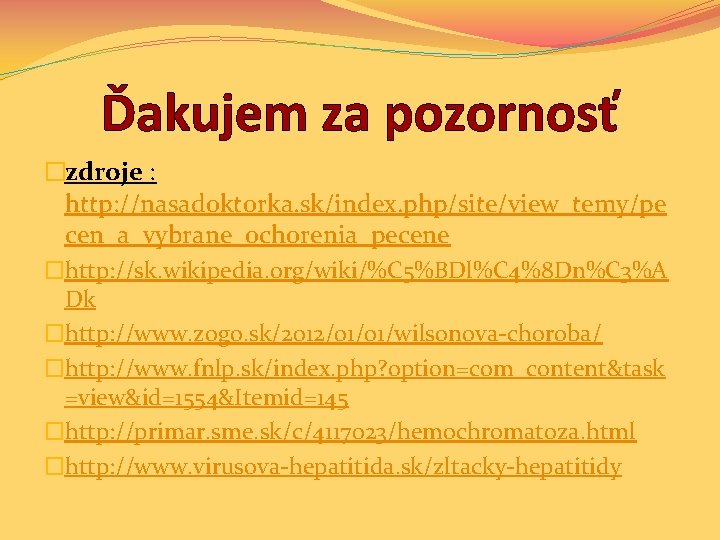 Ďakujem za pozornosť �zdroje : http: //nasadoktorka. sk/index. php/site/view_temy/pe cen_a_vybrane_ochorenia_pecene �http: //sk. wikipedia. org/wiki/%C