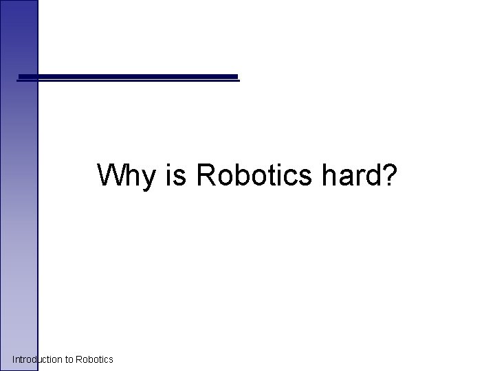 Why is Robotics hard? Introduction to Robotics 