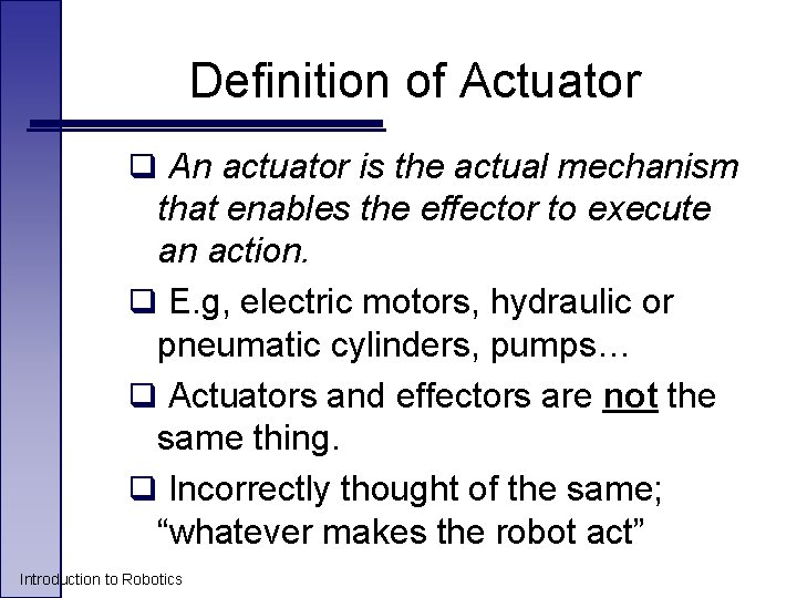Definition of Actuator q An actuator is the actual mechanism that enables the effector