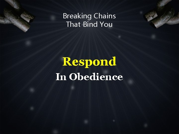 Breaking Chains That Bind You Respond In Obedience 