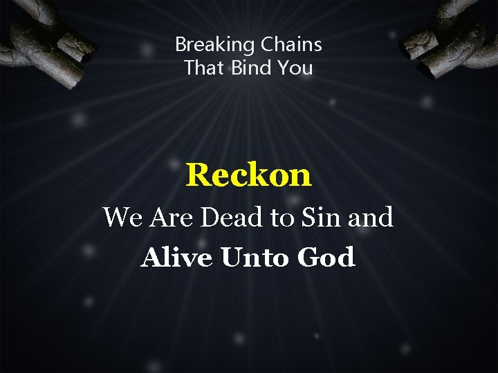 Breaking Chains That Bind You Reckon We Are Dead to Sin and Alive Unto