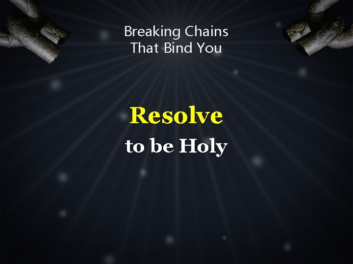 Breaking Chains That Bind You Resolve to be Holy 