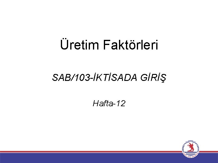 Üretim Faktörleri SAB/103 -İKTİSADA GİRİŞ Hafta-12 