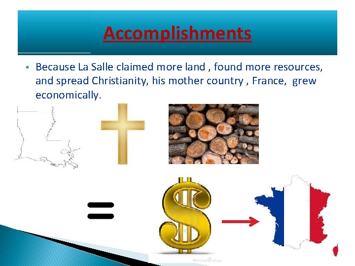 Accomplishments § Because La Salle claimed more land , found more resources, and spread