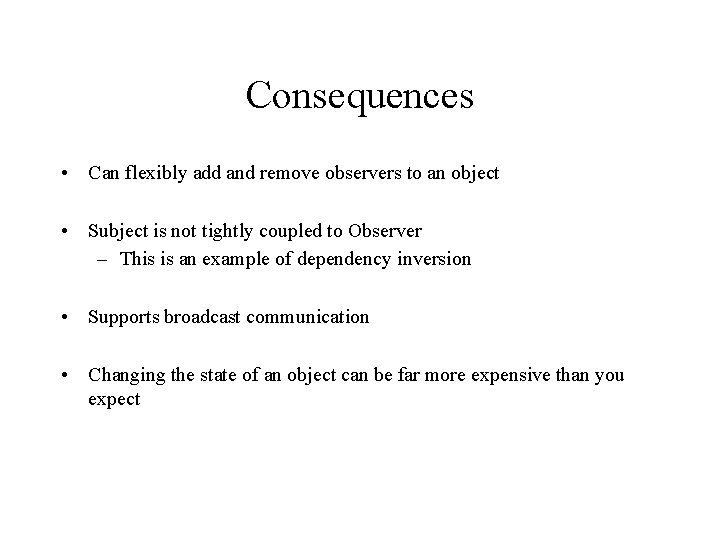 Consequences • Can flexibly add and remove observers to an object • Subject is