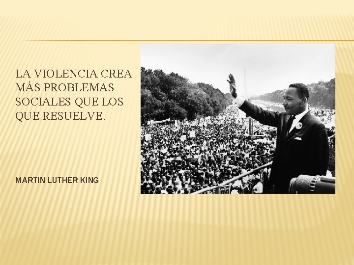 LA VIOLENCIA CREA MÁS PROBLEMAS SOCIALES QUE LOS QUE RESUELVE. MARTIN LUTHER KING 