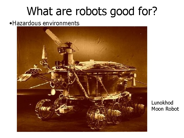 What are robots good for? • Hazardous environments Lunokhod Moon Robot What are robots good for? • Hazardous environments Lunokhod Moon Robot