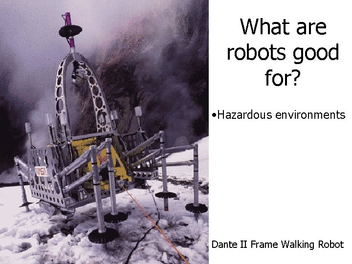 What are robots good for? • Hazardous environments Dante II Frame Walking Robot What are robots good for? • Hazardous environments Dante II Frame Walking Robot