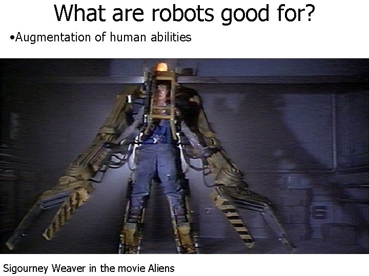 What are robots good for? • Augmentation of human abilities Sigourney Weaver in the What are robots good for? • Augmentation of human abilities Sigourney Weaver in the