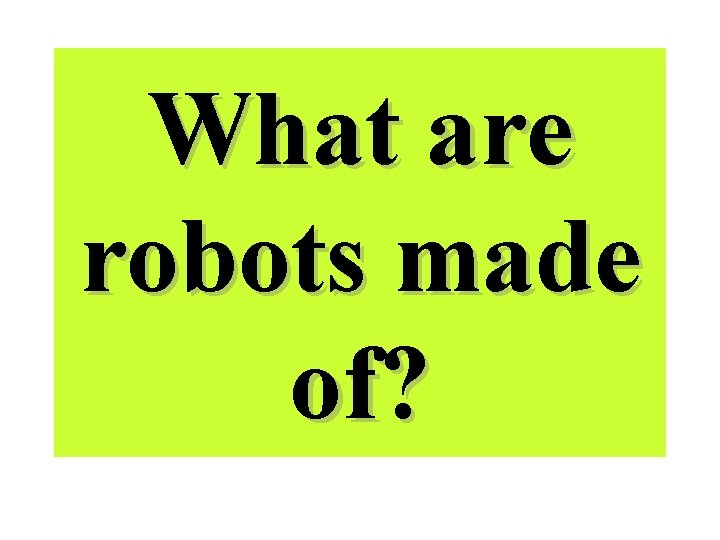 What are robots made of? What are robots made of?
