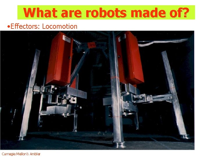 What are robots made of? • Effectors: Locomotion Carnegie Mellon’s Ambler What are robots made of? • Effectors: Locomotion Carnegie Mellon’s Ambler