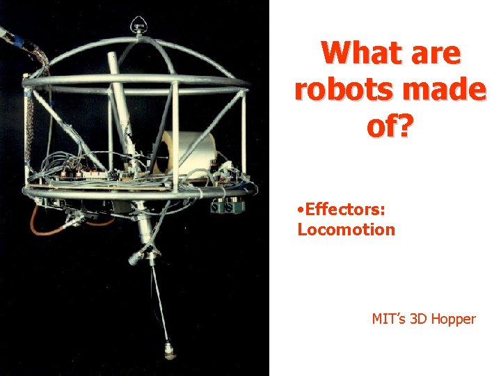 What are robots made of? • Effectors: Locomotion MIT’s 3 D Hopper What are robots made of? • Effectors: Locomotion MIT’s 3 D Hopper