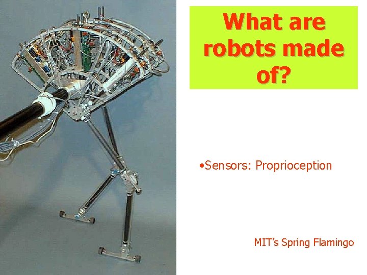 What are robots made of? • Sensors: Proprioception MIT’s Spring Flamingo What are robots made of? • Sensors: Proprioception MIT’s Spring Flamingo