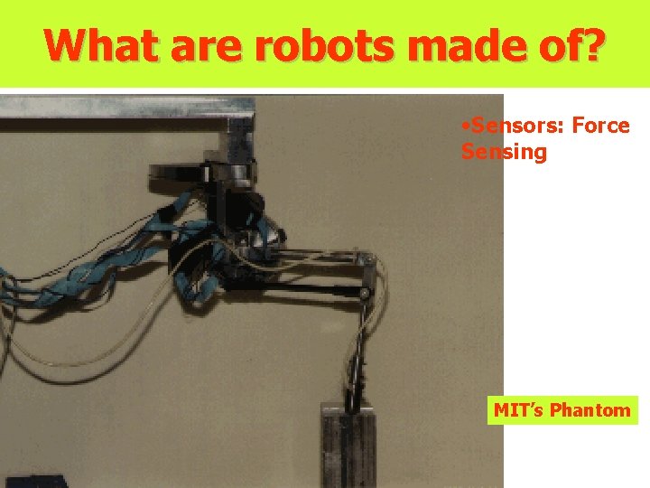 What are robots made of? • Sensors: Force Sensing MIT’s Phantom What are robots made of? • Sensors: Force Sensing MIT’s Phantom