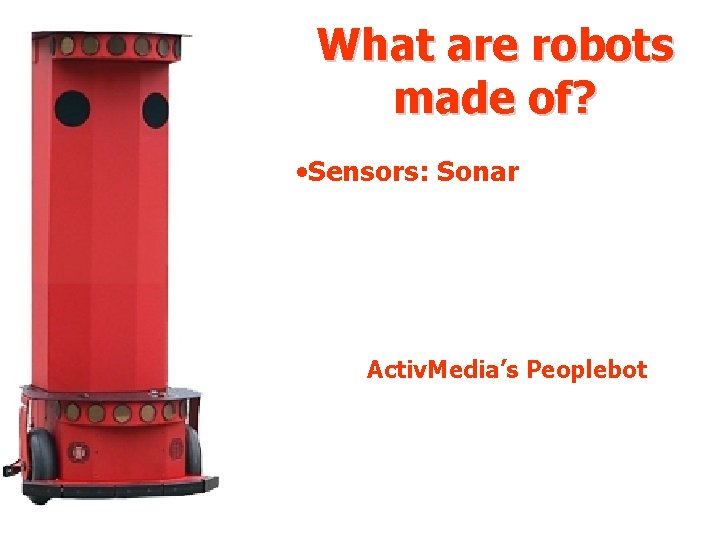What are robots made of? • Sensors: Sonar Activ. Media’s Peoplebot What are robots made of? • Sensors: Sonar Activ. Media’s Peoplebot