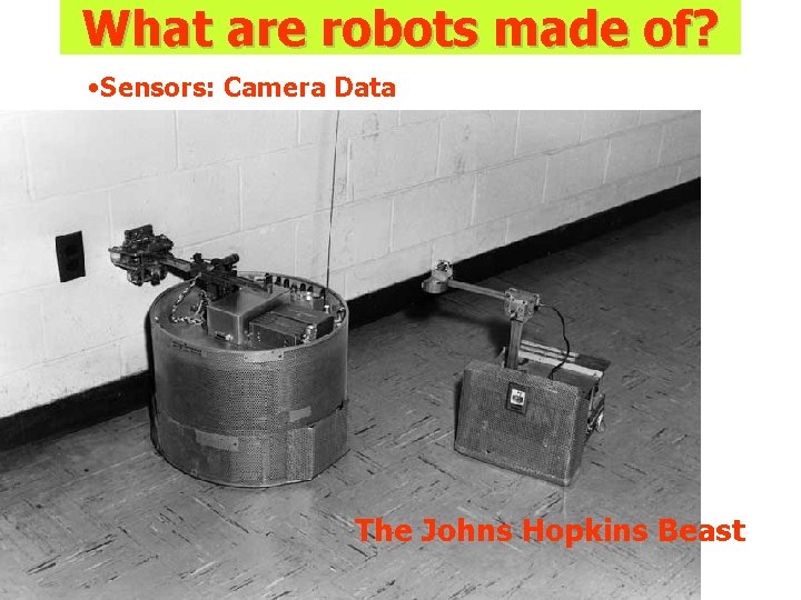 What are robots made of? • Sensors: Camera Data The Johns Hopkins Beast What are robots made of? • Sensors: Camera Data The Johns Hopkins Beast