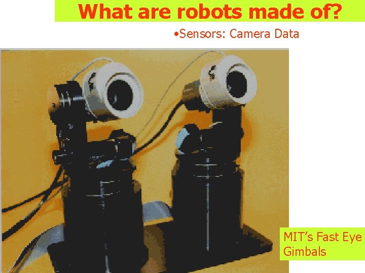What are robots made of? • Sensors: Camera Data MIT’s Fast Eye Gimbals What are robots made of? • Sensors: Camera Data MIT’s Fast Eye Gimbals