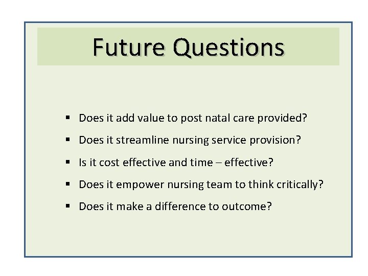 Future Questions § Does it add value to post natal care provided? § Does