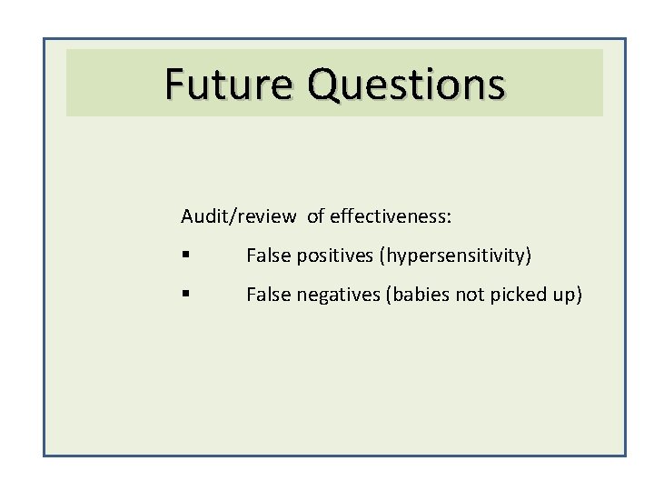 Future Questions Audit/review of effectiveness: § False positives (hypersensitivity) § False negatives (babies not