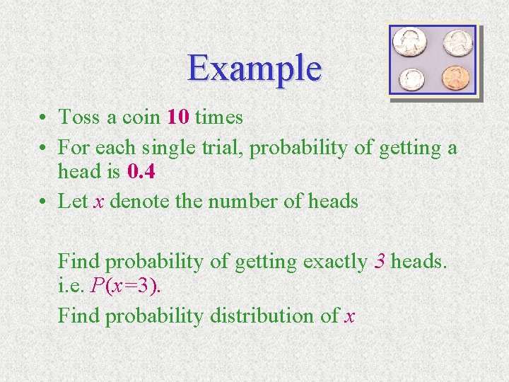 Example • Toss a coin 10 times • For each single trial, probability of