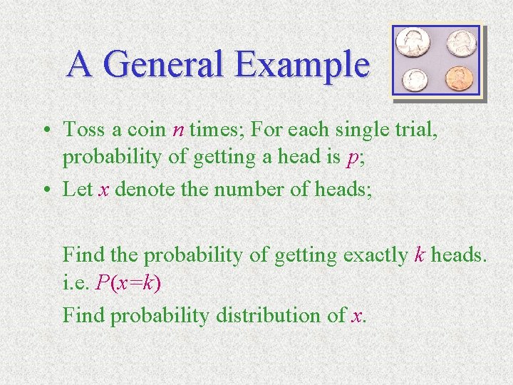 A General Example • Toss a coin n times; For each single trial, probability