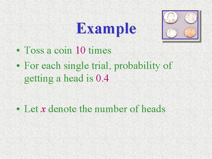 Example • Toss a coin 10 times • For each single trial, probability of