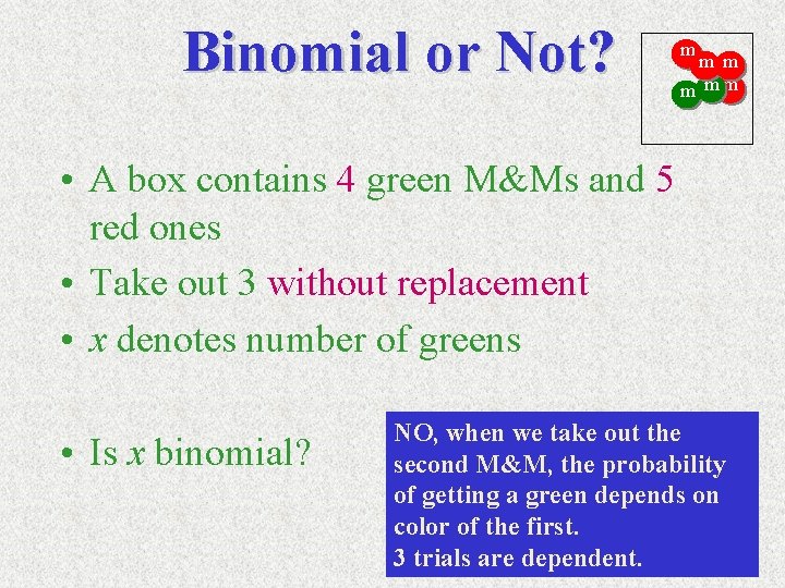 Binomial or Not? m m mm • A box contains 4 green M&Ms and