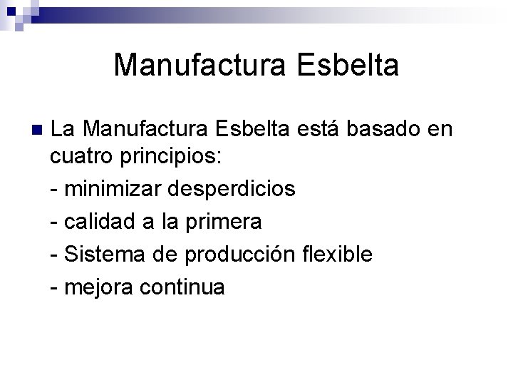 Manufactura Esbelta n La Manufactura Esbelta está basado en cuatro principios: - minimizar desperdicios