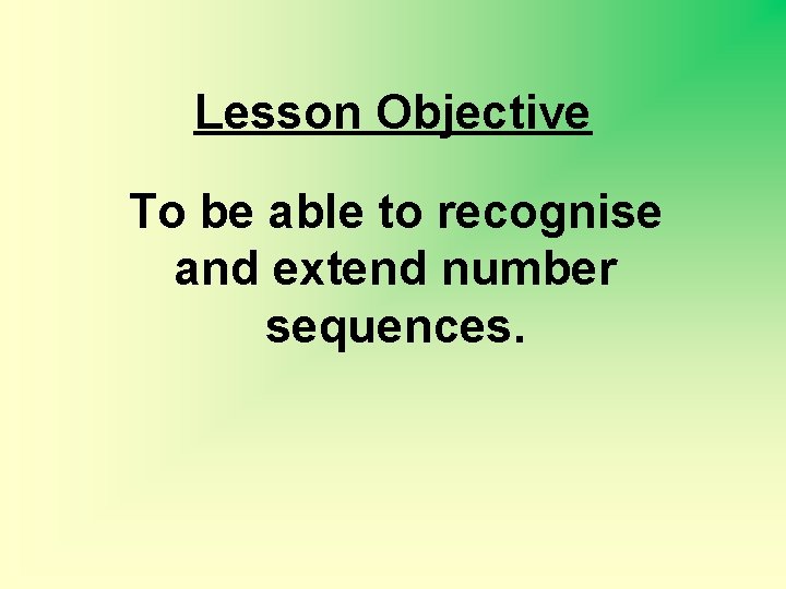 Lesson Objective To be able to recognise and extend number sequences. 