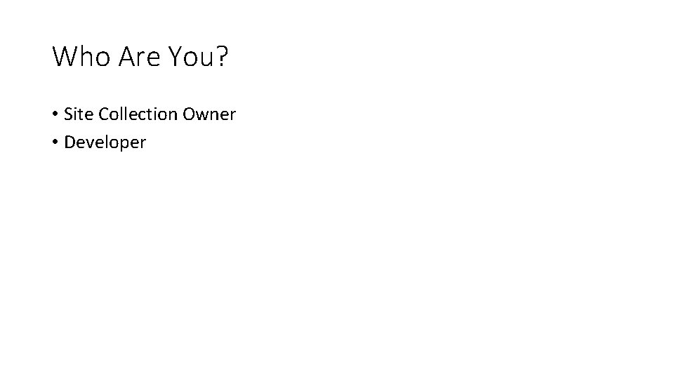 Who Are You? • Site Collection Owner • Developer 