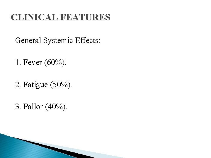 CLINICAL FEATURES General Systemic Effects: 1. Fever (60%). 2. Fatigue (50%). 3. Pallor (40%).