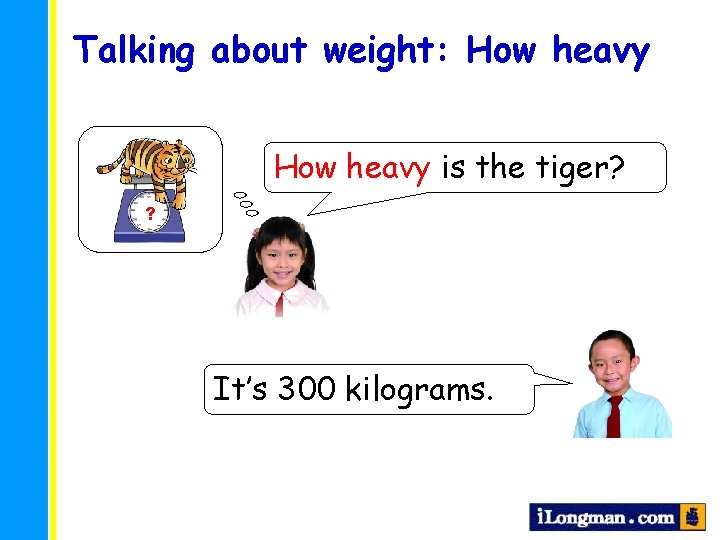 Talking about weight: How heavy is the tiger? ? It’s 300 kilograms. 