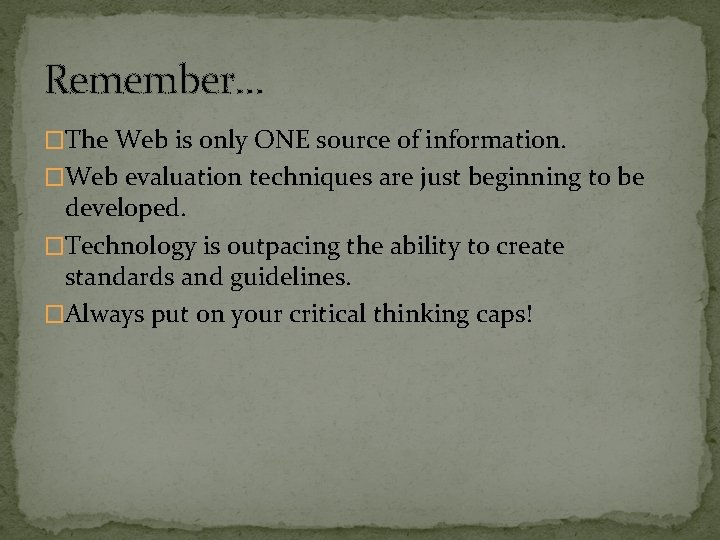 Remember… �The Web is only ONE source of information. �Web evaluation techniques are just