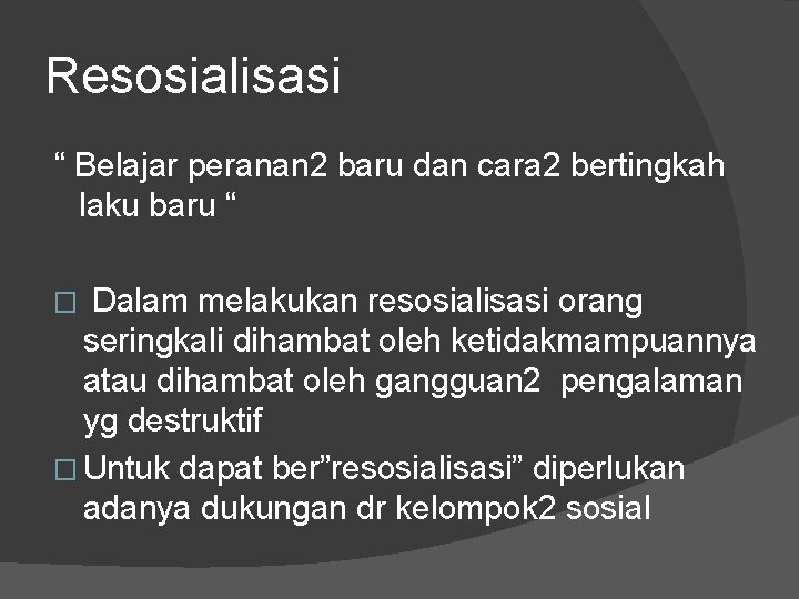 Resosialisasi “ Belajar peranan 2 baru dan cara 2 bertingkah laku baru “ Dalam