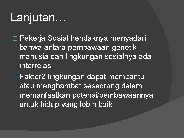 Lanjutan… � Pekerja Sosial hendaknya menyadari bahwa antara pembawaan genetik manusia dan lingkungan sosialnya