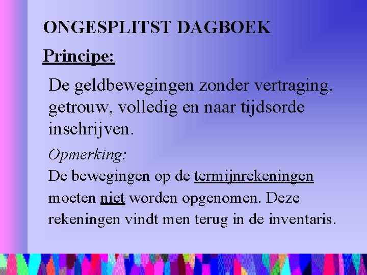 ONGESPLITST DAGBOEK Principe: De geldbewegingen zonder vertraging, getrouw, volledig en naar tijdsorde inschrijven. Opmerking: