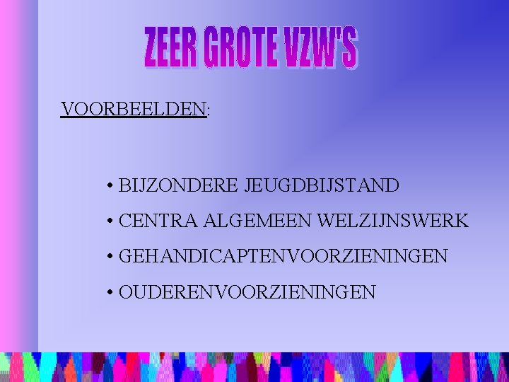 VOORBEELDEN: • BIJZONDERE JEUGDBIJSTAND • CENTRA ALGEMEEN WELZIJNSWERK • GEHANDICAPTENVOORZIENINGEN • OUDERENVOORZIENINGEN 