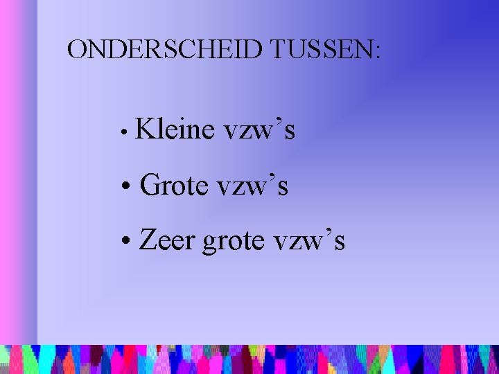 ONDERSCHEID TUSSEN: • Kleine vzw’s • Grote vzw’s • Zeer grote vzw’s 